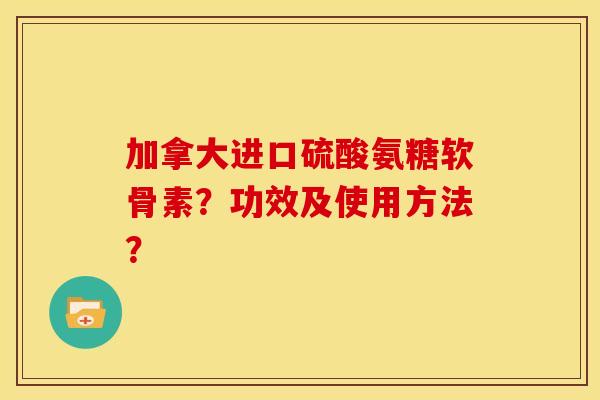 加拿大进口硫酸氨糖软骨素?功效及使用方法?-第1张图片-关节骑士 加拿大进口硫酸氨糖软骨素?功效及使用方法?-第1张图片-关节骑士