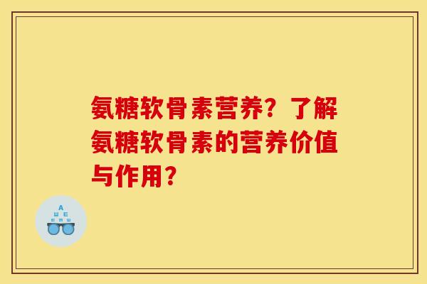 氨糖软骨素营养？了解氨糖软骨素的营养价值与作用？-第1张图片-关节骑士
