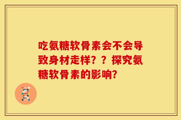 吃氨糖软骨素会不会导致身材走样？？探究氨糖软骨素的影响？-第1张图片-关节骑士