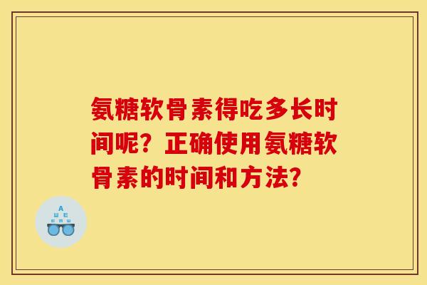 氨糖软骨素得吃多长时间呢？正确使用氨糖软骨素的时间和方法？
