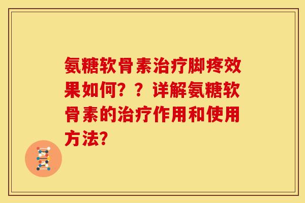 氨糖软骨素治疗脚疼效果如何？？详解氨糖软骨素的治疗作用和使用方法？