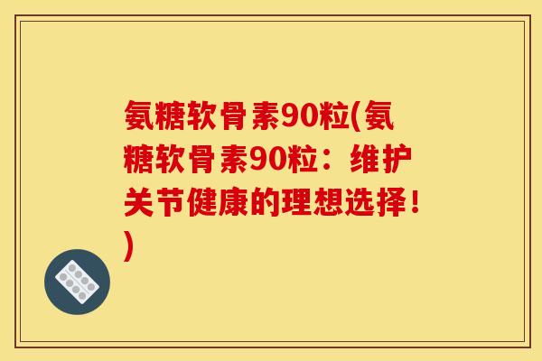 氨糖软骨素90粒(氨糖软骨素90粒：维护关节健康的理想选择！)