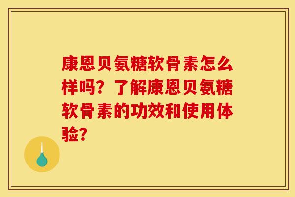 康恩贝氨糖软骨素怎么样吗？了解康恩贝氨糖软骨素的功效和使用体验？