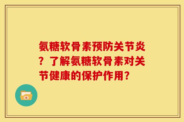 氨糖软骨素预防关节炎？了解氨糖软骨素对关节健康的保护作用？