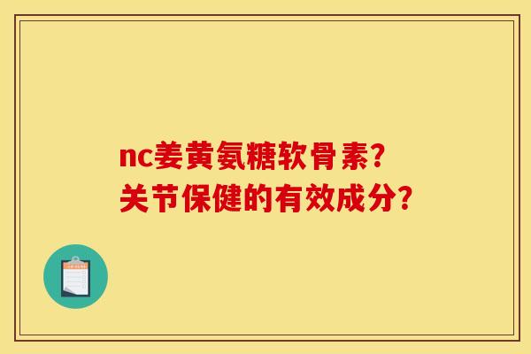 nc姜黄氨糖软骨素？关节保健的有效成分？-第1张图片-关节骑士