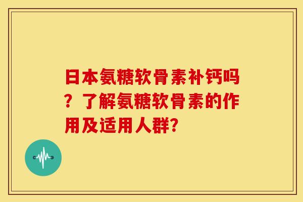 日本氨糖软骨素补钙吗？了解氨糖软骨素的作用及适用人群？