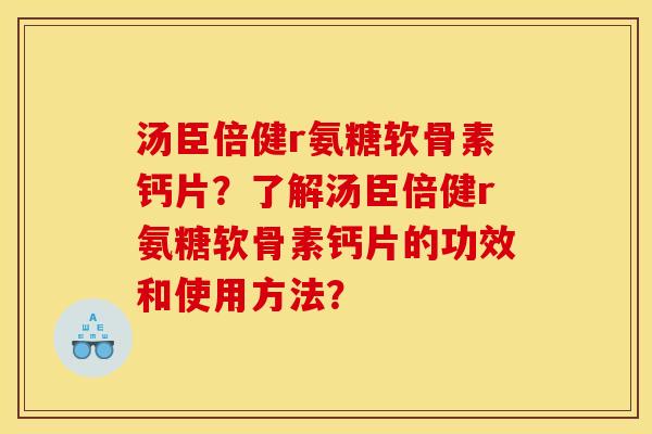 汤臣倍健r氨糖软骨素钙片？了解汤臣倍健r氨糖软骨素钙片的功效和使用方法？