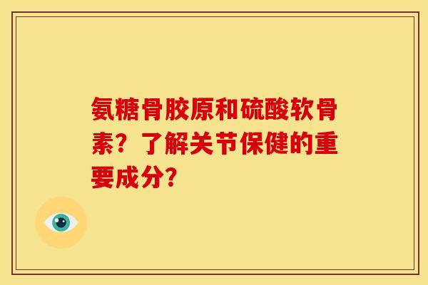 氨糖骨胶原和硫酸软骨素？了解关节保健的重要成分？