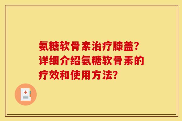 氨糖软骨素治疗膝盖?详细介绍氨糖软骨素的疗效和使用方法?-第1张图片-关节骑士 氨糖软骨素治疗膝盖?详细介绍氨糖软骨素的疗效和使用方法?-第1张图片-关节骑士