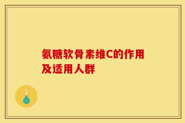氨糖软骨素维C的作用及适用人群-第1张图片-关节骑士