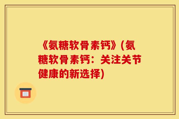 《氨糖软骨素钙》(氨糖软骨素钙:关注关节健康的新选择)-第1张图片-关节骑士 《氨糖软骨素钙》(氨糖软骨素钙:关注关节健康的新选择)-第1张图片-关节骑士
