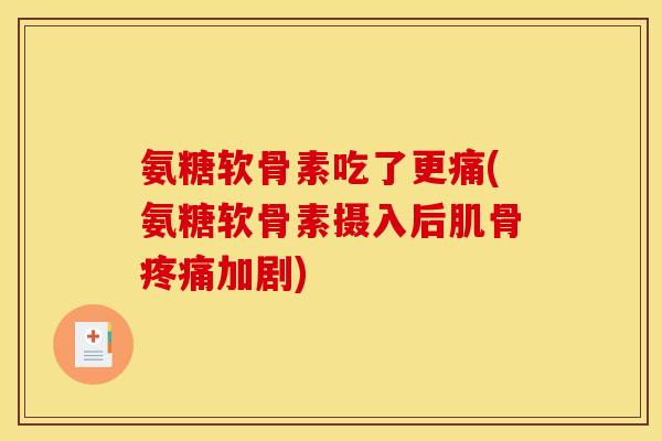 氨糖软骨素吃了更痛(氨糖软骨素摄入后肌骨疼痛加剧)