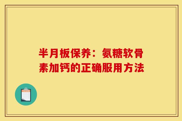 半月板保养：氨糖软骨素加钙的正确服用方法