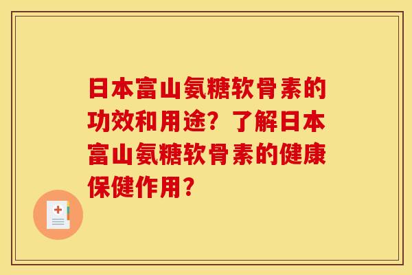 日本富山氨糖软骨素的功效和用途?了解日本富山氨糖软骨素的健康保健作用?-第1张图片-关节骑士 日本富山氨糖软骨素的功效和用途?了解日本富山氨糖软骨素的健康保健作用?-第1张图片-关节骑士