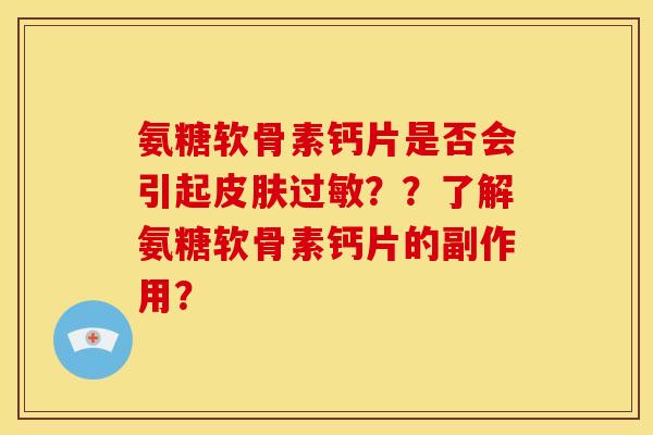 氨糖软骨素钙片是否会引起皮肤过敏？？了解氨糖软骨素钙片的副作用？