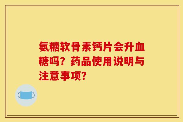 氨糖软骨素钙片会升血糖吗？药品使用说明与注意事项？
