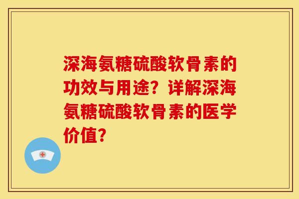 深海氨糖硫酸软骨素的功效与用途？详解深海氨糖硫酸软骨素的医学价值？