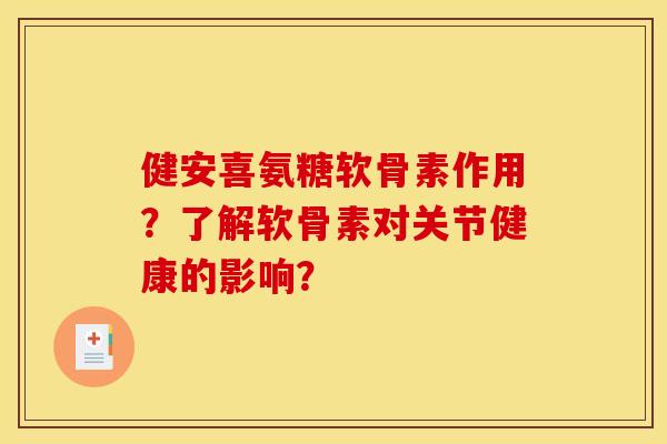 健安喜氨糖软骨素作用？了解软骨素对关节健康的影响？