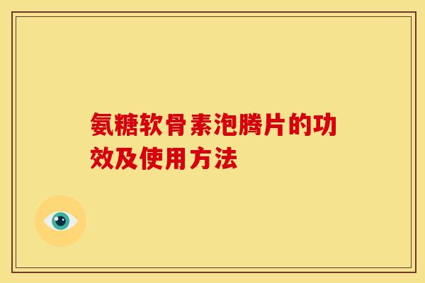 氨糖软骨素泡腾片的功效及使用方法