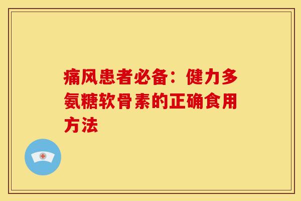 痛风患者必备：健力多氨糖软骨素的正确食用方法-第1张图片-关节骑士