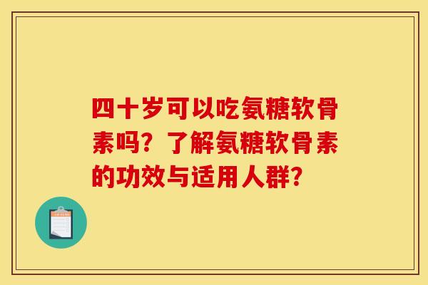四十岁可以吃氨糖软骨素吗?了解氨糖软骨素的功效与适用人群?-第1张图片-关节骑士 四十岁可以吃氨糖软骨素吗?了解氨糖软骨素的功效与适用人群?-第1张图片-关节骑士