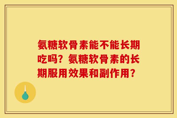 氨糖软骨素能不能长期吃吗？氨糖软骨素的长期服用效果和副作用？