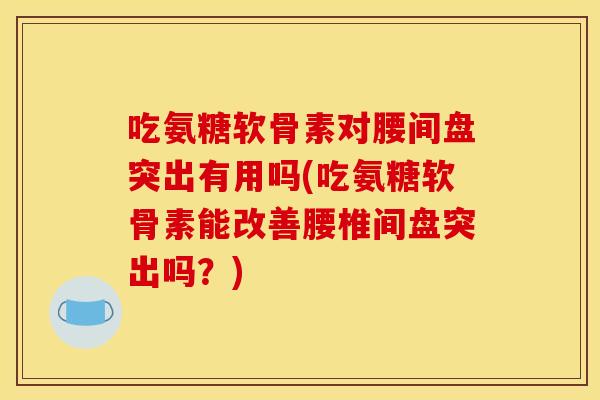 吃氨糖软骨素对腰间盘突出有用吗(吃氨糖软骨素能改善腰椎间盘突出吗?)-第1张图片-关节骑士 吃氨糖软骨素对腰间盘突出有用吗(吃氨糖软骨素能改善腰椎间盘突出吗?)-第1张图片-关节骑士