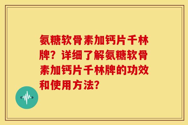 氨糖软骨素加钙片千林牌？详细了解氨糖软骨素加钙片千林牌的功效和使用方法？