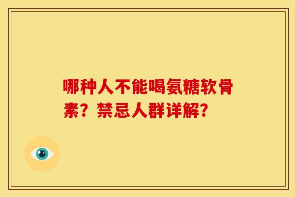 哪种人不能喝氨糖软骨素？禁忌人群详解？-第1张图片-关节骑士
