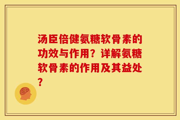 汤臣倍健氨糖软骨素的功效与作用？详解氨糖软骨素的作用及其益处？-第1张图片-关节骑士