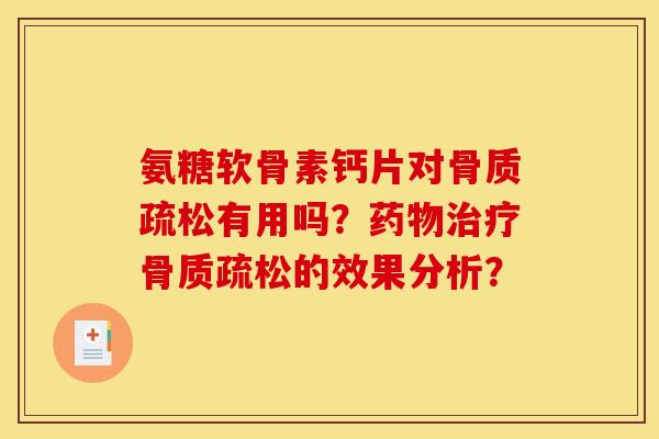 氨糖软骨素钙片对骨质疏松有用吗?药物治疗骨质疏松的效果分析?-第1张图片-关节骑士 氨糖软骨素钙片对骨质疏松有用吗?药物治疗骨质疏松的效果分析?-第1张图片-关节骑士
