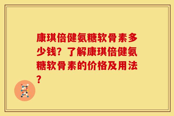 康琪倍健氨糖软骨素多少钱？了解康琪倍健氨糖软骨素的价格及用法？