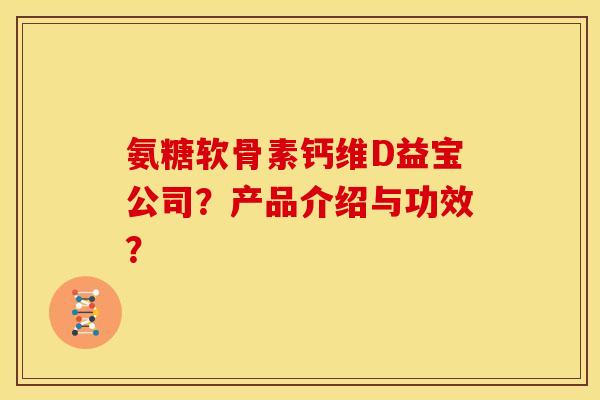 氨糖软骨素钙维D益宝公司？产品介绍与功效？