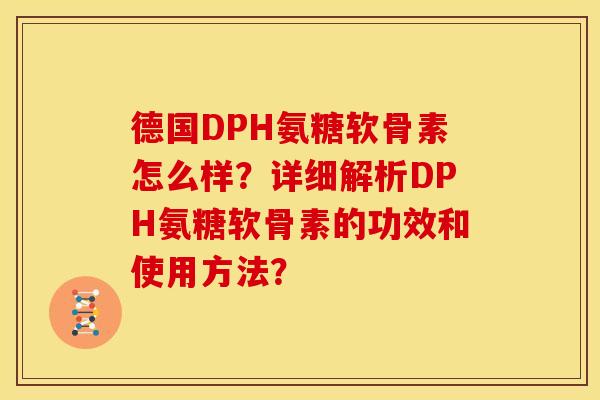 德国DPH氨糖软骨素怎么样？详细解析DPH氨糖软骨素的功效和使用方法？