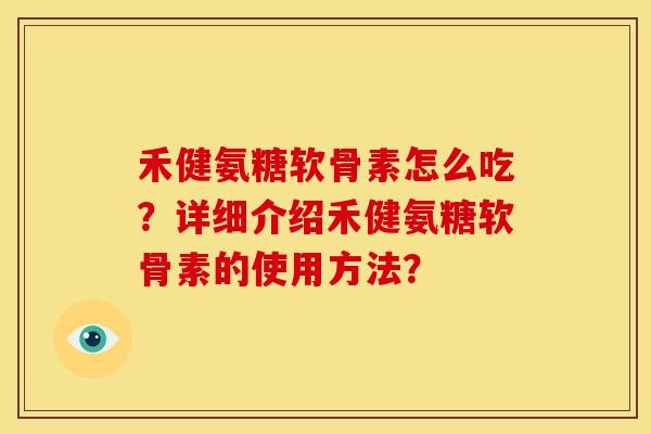 禾健氨糖软骨素怎么吃?详细介绍禾健氨糖软骨素的使用方法?-第1张图片-关节骑士 禾健氨糖软骨素怎么吃?详细介绍禾健氨糖软骨素的使用方法?-第1张图片-关节骑士