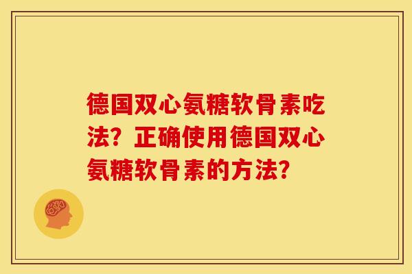 德国双心氨糖软骨素吃法?正确使用德国双心氨糖软骨素的方法?-第1张图片-关节骑士 德国双心氨糖软骨素吃法?正确使用德国双心氨糖软骨素的方法?-第1张图片-关节骑士