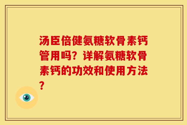 汤臣倍健氨糖软骨素钙管用吗？详解氨糖软骨素钙的功效和使用方法？