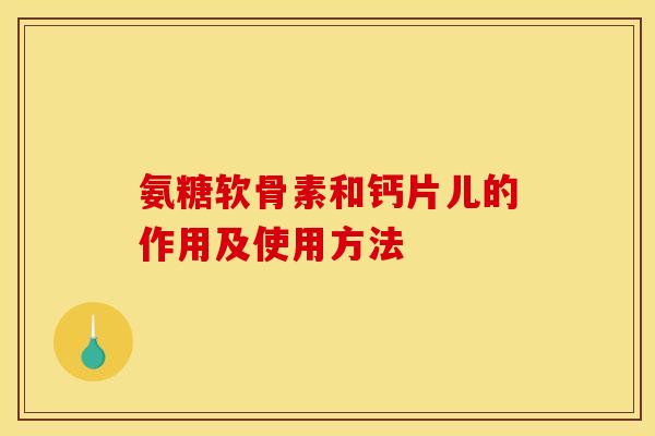 氨糖软骨素和钙片儿的作用及使用方法-第1张图片-关节骑士 氨糖软骨素和钙片儿的作用及使用方法-第1张图片-关节骑士