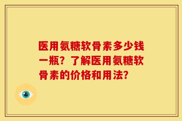 医用氨糖软骨素多少钱一瓶？了解医用氨糖软骨素的价格和用法？