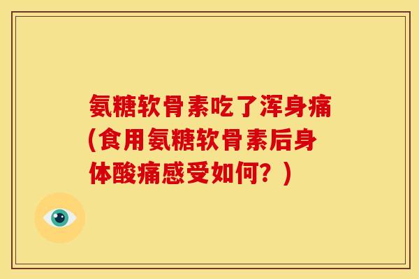 氨糖软骨素吃了浑身痛(食用氨糖软骨素后身体酸痛感受如何？)