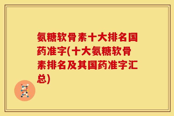氨糖软骨素十大排名国药准字(十大氨糖软骨素排名及其国药准字汇总)-第1张图片-关节骑士 氨糖软骨素十大排名国药准字(十大氨糖软骨素排名及其国药准字汇总)-第1张图片-关节骑士