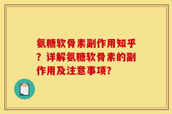 氨糖软骨素副作用知乎？详解氨糖软骨素的副作用及注意事项？