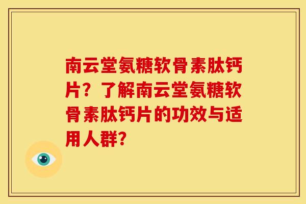 南云堂氨糖软骨素肽钙片?了解南云堂氨糖软骨素肽钙片的功效与适用人群?-第1张图片-关节骑士 南云堂氨糖软骨素肽钙片?了解南云堂氨糖软骨素肽钙片的功效与适用人群?-第1张图片-关节骑士