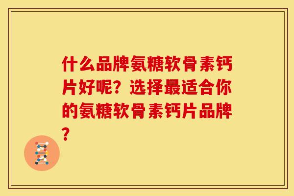 什么品牌氨糖软骨素钙片好呢？选择最适合你的氨糖软骨素钙片品牌？