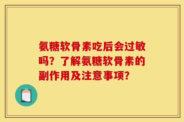 氨糖软骨素吃后会过敏吗？了解氨糖软骨素的副作用及注意事项？