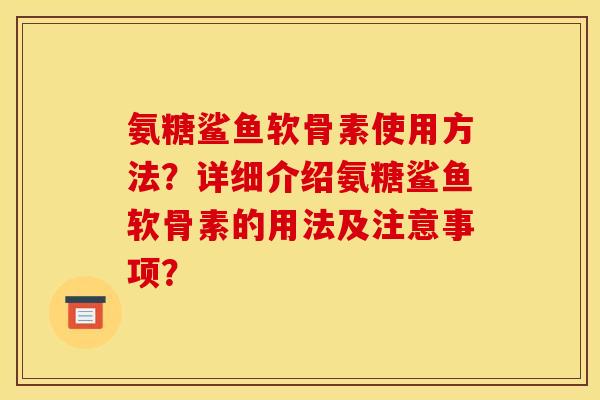 氨糖鲨鱼软骨素使用方法?详细介绍氨糖鲨鱼软骨素的用法及注意事项?-第1张图片-关节骑士 氨糖鲨鱼软骨素使用方法?详细介绍氨糖鲨鱼软骨素的用法及注意事项?-第1张图片-关节骑士