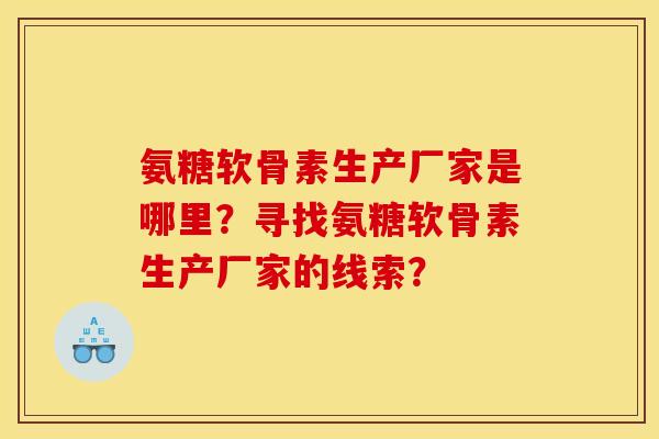 氨糖软骨素生产厂家是哪里？寻找氨糖软骨素生产厂家的线索？
