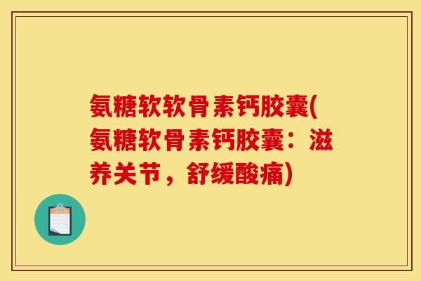 氨糖软软骨素钙胶囊(氨糖软骨素钙胶囊:滋养关节,舒缓酸痛)-第1张图片-关节骑士 氨糖软软骨素钙胶囊(氨糖软骨素钙胶囊:滋养关节,舒缓酸痛)-第1张图片-关节骑士
