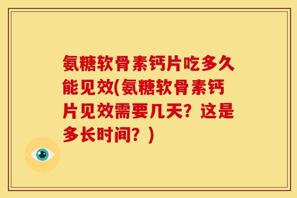 氨糖软骨素钙片吃多久能见效(氨糖软骨素钙片见效需要几天?这是多长时间?)-第1张图片-关节骑士 氨糖软骨素钙片吃多久能见效(氨糖软骨素钙片见效需要几天?这是多长时间?)-第1张图片-关节骑士