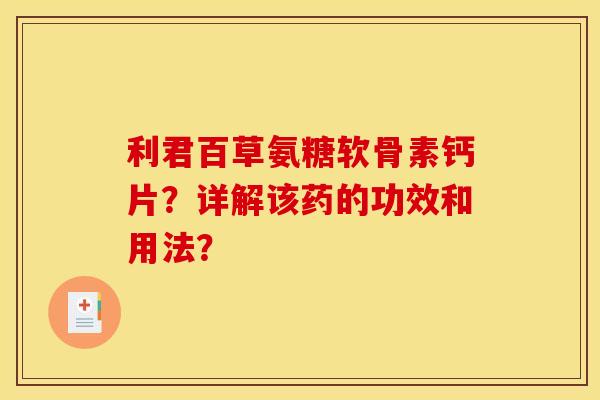 利君百草氨糖软骨素钙片？详解该药的功效和用法？